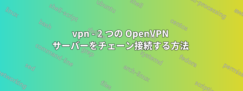 vpn - 2 つの OpenVPN サーバーをチェーン接続する方法