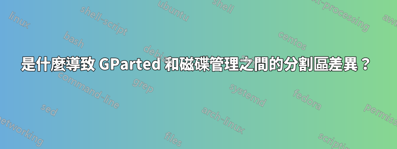 是什麼導致 GParted 和磁碟管理之間的分割區差異？