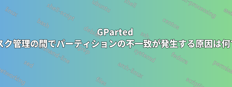 GParted とディスク管理の間でパーティションの不一致が発生する原因は何ですか?