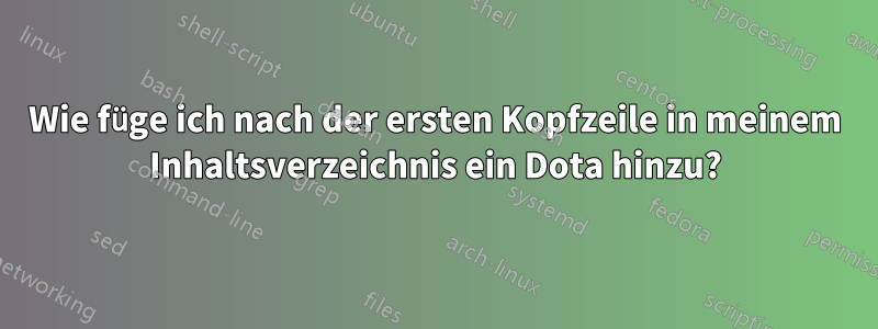 Wie füge ich nach der ersten Kopfzeile in meinem Inhaltsverzeichnis ein Dota hinzu?