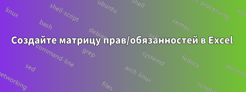 Создайте матрицу прав/обязанностей в Excel