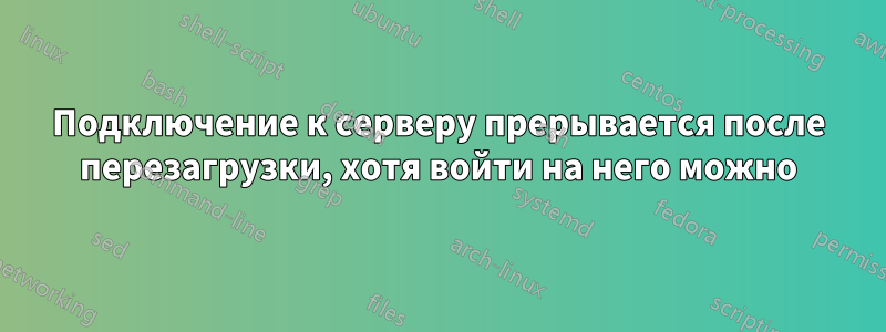 Подключение к серверу прерывается после перезагрузки, хотя войти на него можно