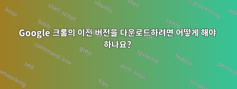 Google 크롬의 이전 버전을 다운로드하려면 어떻게 해야 하나요?