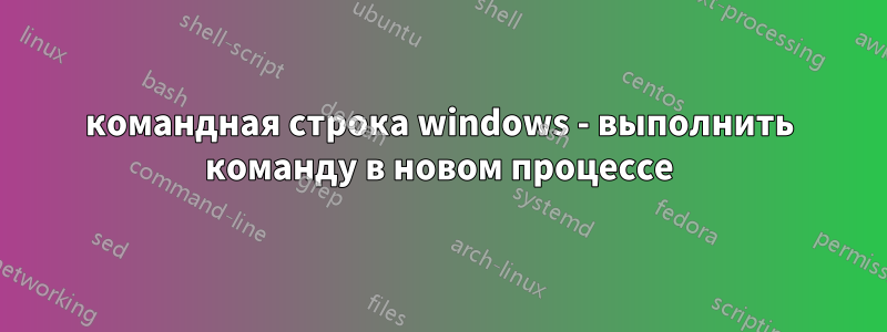 командная строка windows - выполнить команду в новом процессе