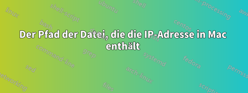 Der Pfad der Datei, die die IP-Adresse in Mac enthält