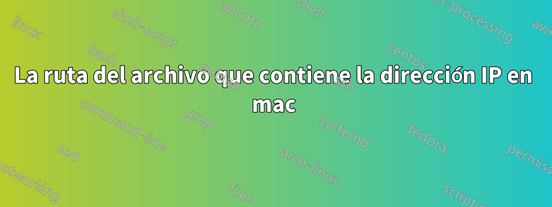 La ruta del archivo que contiene la dirección IP en mac