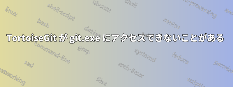 TortoiseGit が git.exe にアクセスできないことがある