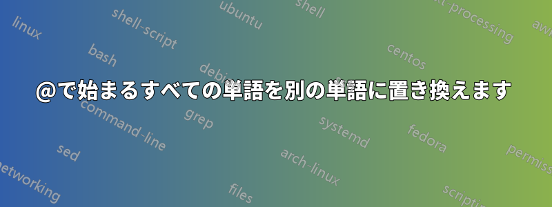 @で始まるすべての単語を別の単語に置き換えます