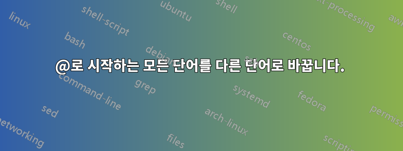 @로 시작하는 모든 단어를 다른 단어로 바꿉니다.