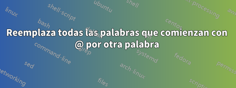 Reemplaza todas las palabras que comienzan con @ por otra palabra