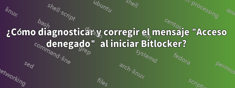 ¿Cómo diagnosticar y corregir el mensaje "Acceso denegado" al iniciar Bitlocker?