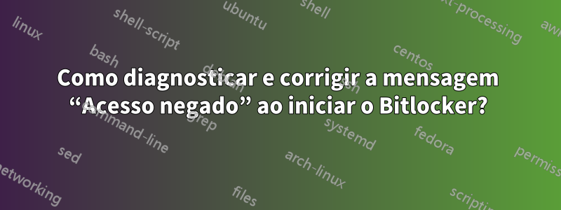 Como diagnosticar e corrigir a mensagem “Acesso negado” ao iniciar o Bitlocker?