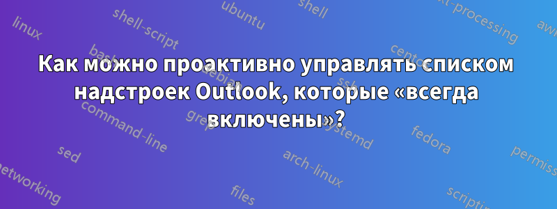 Как можно проактивно управлять списком надстроек Outlook, которые «всегда включены»?