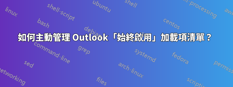 如何主動管理 Outlook「始終啟用」加載項清單？