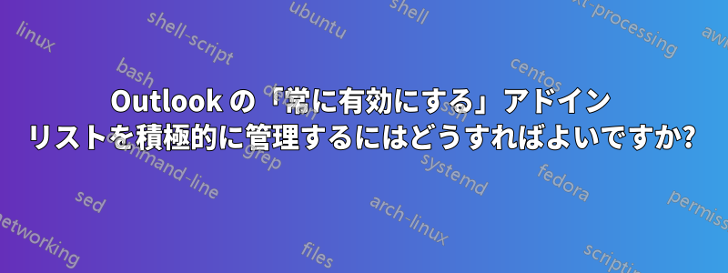 Outlook の「常に有効にする」アドイン リストを積極的に管理するにはどうすればよいですか?