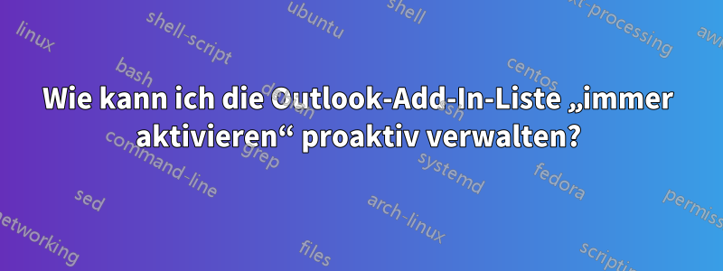 Wie kann ich die Outlook-Add-In-Liste „immer aktivieren“ proaktiv verwalten?