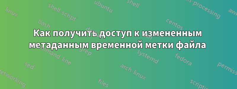 Как получить доступ к измененным метаданным временной метки файла