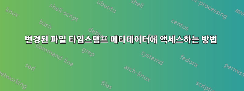 변경된 파일 타임스탬프 메타데이터에 액세스하는 방법