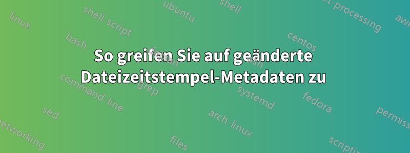 So greifen Sie auf geänderte Dateizeitstempel-Metadaten zu