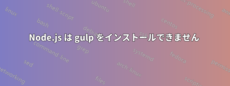 Node.js は gulp をインストールできません