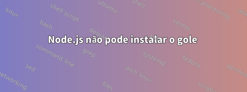 Node.js não pode instalar o gole