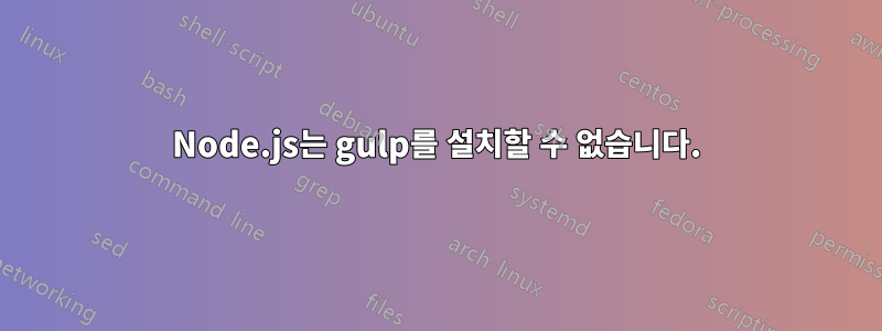 Node.js는 gulp를 설치할 수 없습니다.