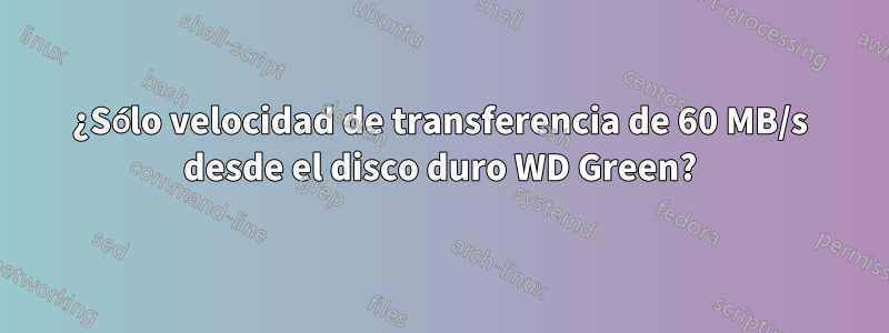 ¿Sólo velocidad de transferencia de 60 MB/s desde el disco duro WD Green?