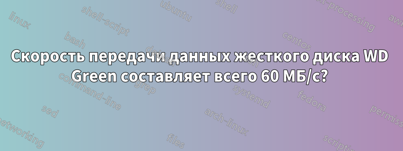 Скорость передачи данных жесткого диска WD Green составляет всего 60 МБ/с?