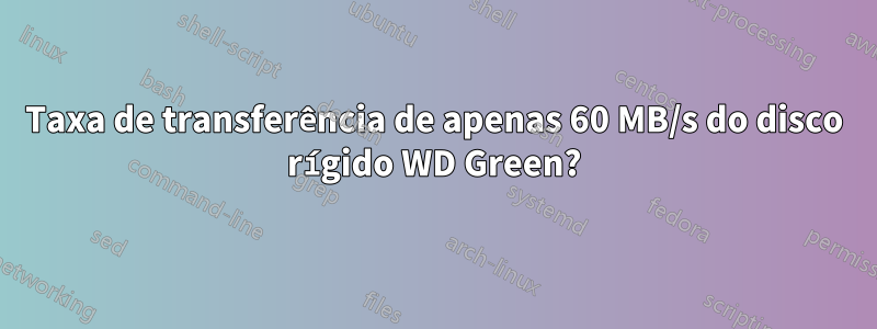 Taxa de transferência de apenas 60 MB/s do disco rígido WD Green?