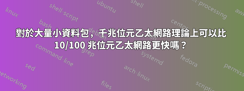 對於大量小資料包，千兆位元乙太網路理論上可以比 10/100 兆位元乙太網路更快嗎？