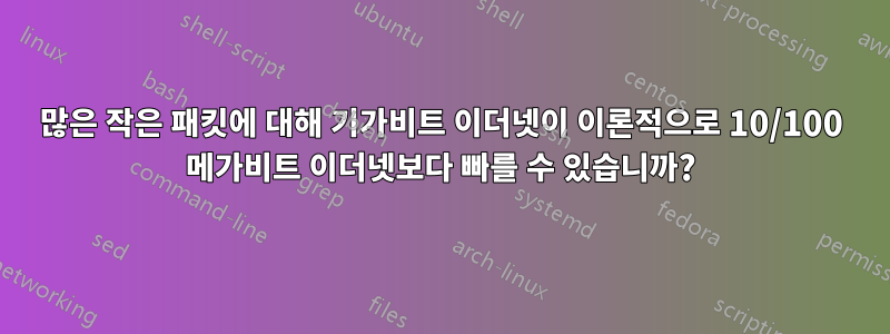 많은 작은 패킷에 대해 기가비트 이더넷이 이론적으로 10/100 메가비트 이더넷보다 빠를 수 있습니까?