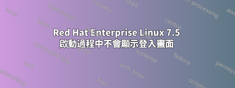 Red Hat Enterprise Linux 7.5 啟動過程中不會顯示登入畫面