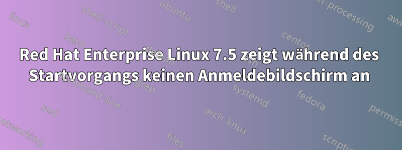 Red Hat Enterprise Linux 7.5 zeigt während des Startvorgangs keinen Anmeldebildschirm an