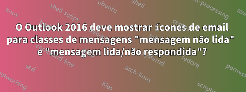 O Outlook 2016 deve mostrar ícones de email para classes de mensagens "mensagem não lida" e "mensagem lida/não respondida"?