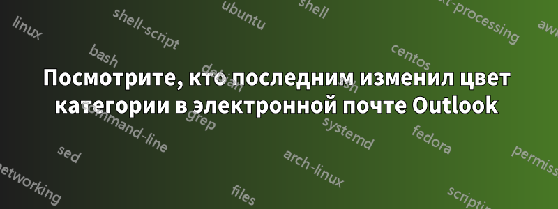 Посмотрите, кто последним изменил цвет категории в электронной почте Outlook