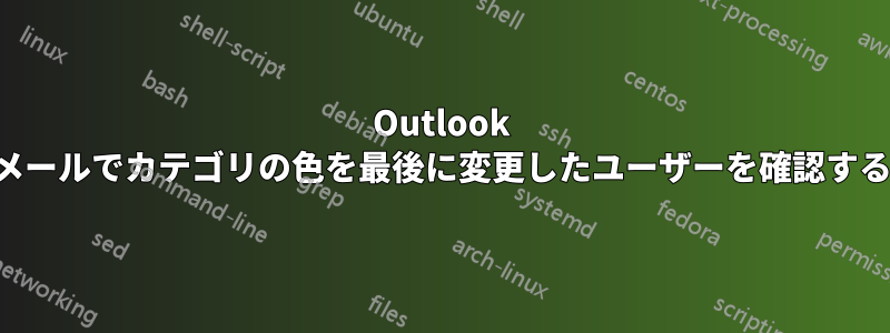 Outlook メールでカテゴリの色を最後に変更したユーザーを確認する