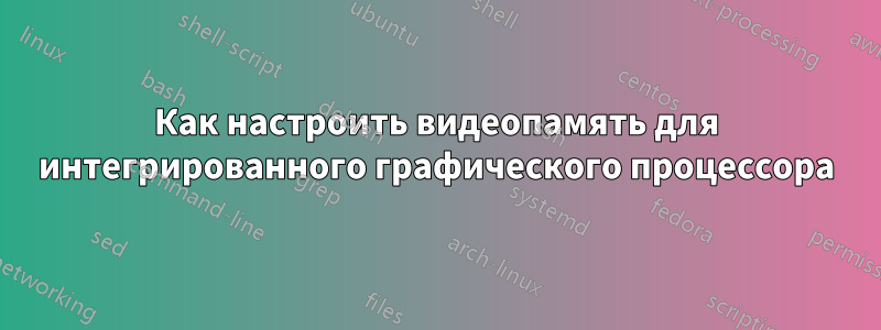 Как настроить видеопамять для интегрированного графического процессора