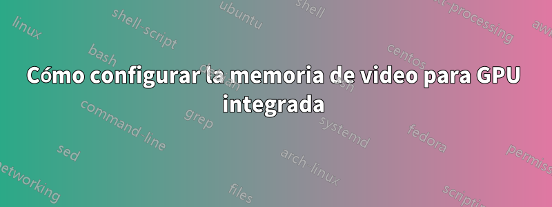 Cómo configurar la memoria de video para GPU integrada