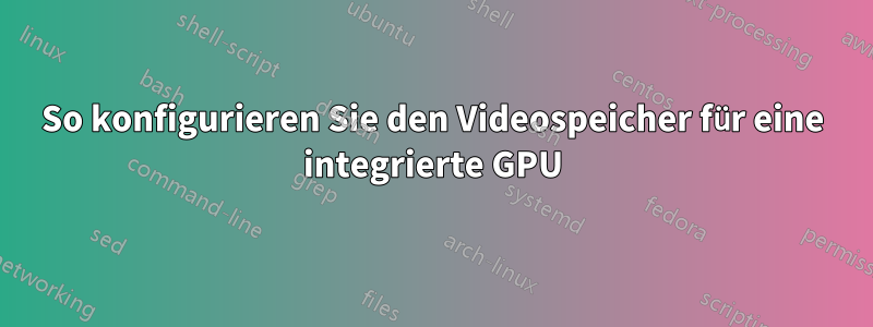 So konfigurieren Sie den Videospeicher für eine integrierte GPU