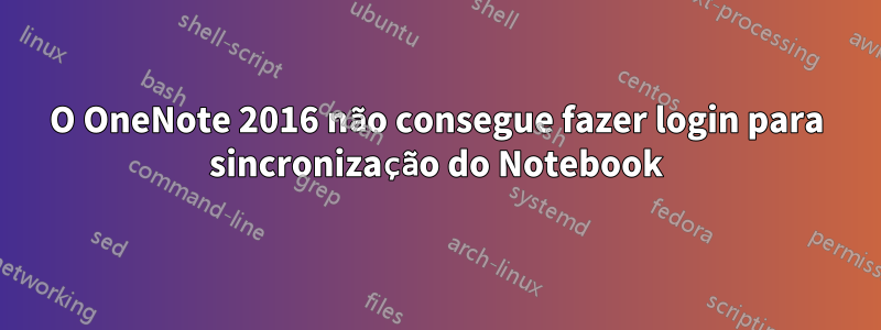 O OneNote 2016 não consegue fazer login para sincronização do Notebook