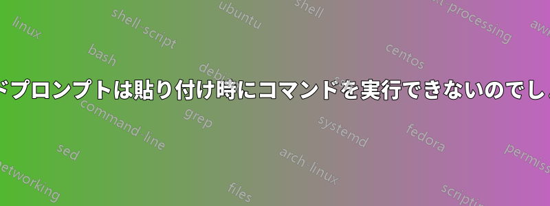 コマンドプロンプトは貼り付け時にコマンドを実行できないのでしょうか?