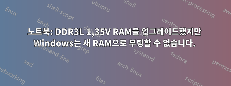 노트북: DDR3L 1,35V RAM을 업그레이드했지만 Windows는 새 RAM으로 부팅할 수 없습니다.