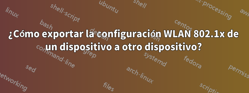 ¿Cómo exportar la configuración WLAN 802.1x de un dispositivo a otro dispositivo?