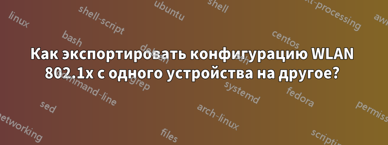 Как экспортировать конфигурацию WLAN 802.1x с одного устройства на другое?