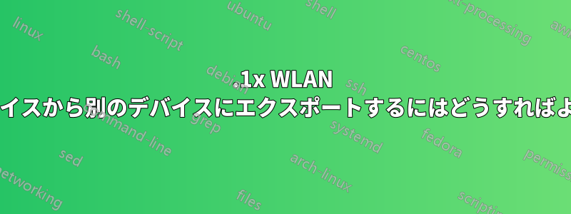 802.1x WLAN 構成をデバイスから別のデバイスにエクスポートするにはどうすればよいですか?