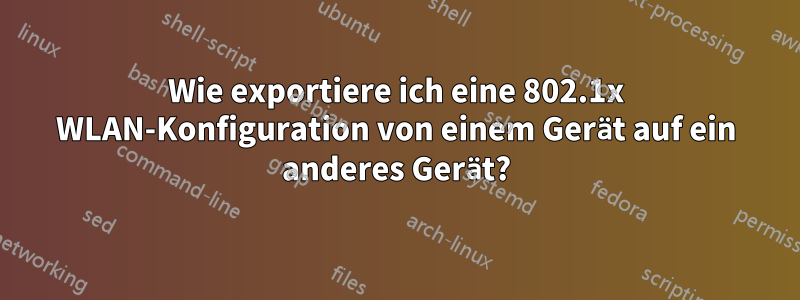 Wie exportiere ich eine 802.1x WLAN-Konfiguration von einem Gerät auf ein anderes Gerät?