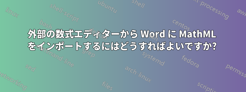 外部の数式エディターから Word に MathML をインポートするにはどうすればよいですか?