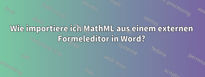 Wie importiere ich MathML aus einem externen Formeleditor in Word?