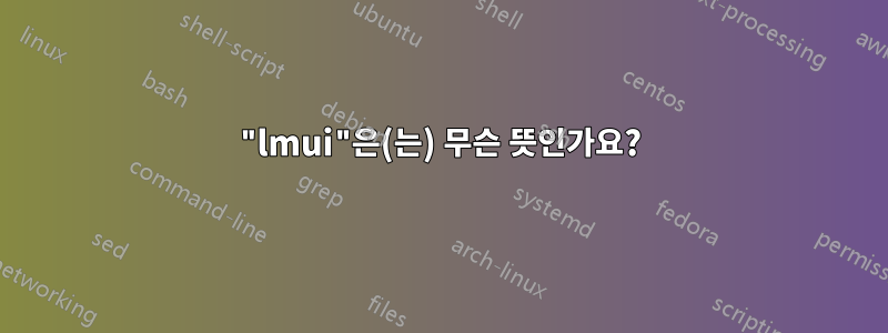 "lmui"은(는) 무슨 뜻인가요?