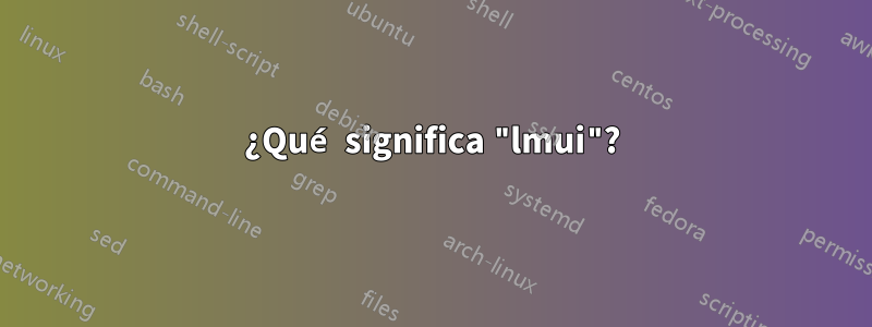 ¿Qué significa "lmui"?